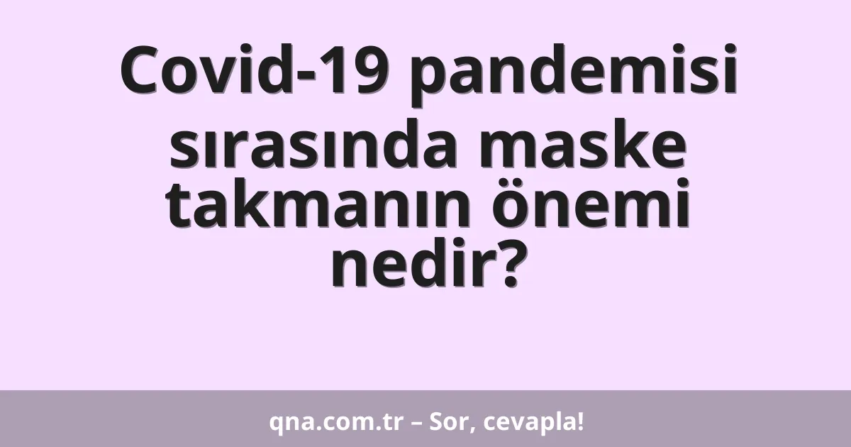 Covid-19 pandemisi sırasında maske takmanın önemi nedir?