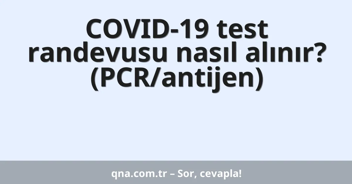 COVID-19 test randevusu nasıl alınır? (PCR/antijen)