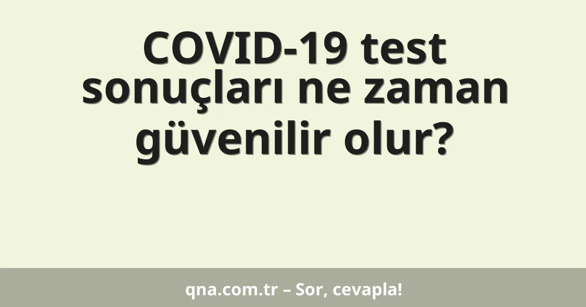 COVID-19 test sonuçları ne zaman güvenilir olur?