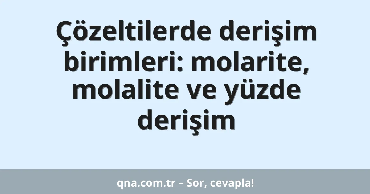 Çözeltilerde derişim birimleri: molarite, molalite ve yüzde derişim