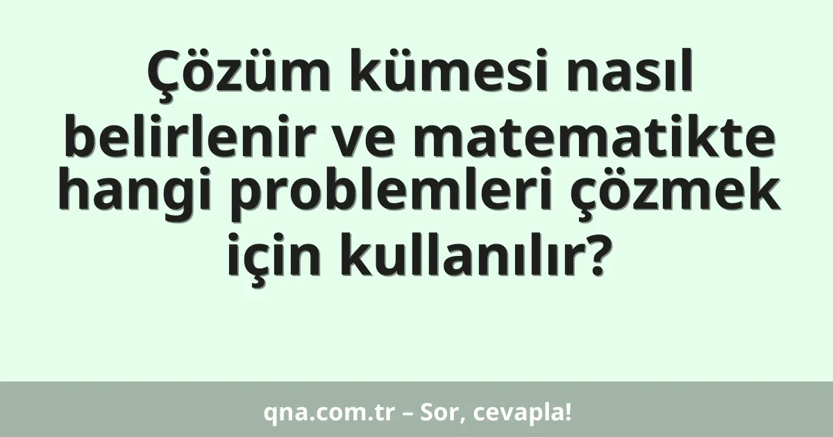 Çözüm kümesi nasıl belirlenir ve matematikte hangi problemleri çözmek için kullanılır?