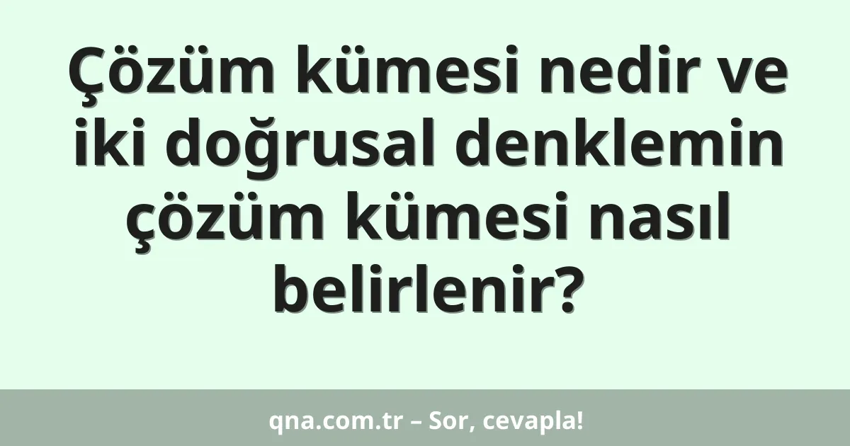 Çözüm kümesi nedir ve iki doğrusal denklemin çözüm kümesi nasıl belirlenir?