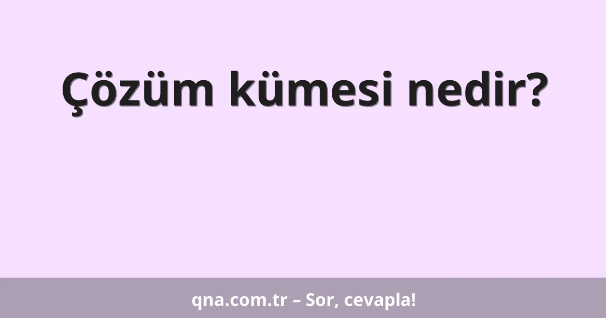 Çözüm kümesi nedir?