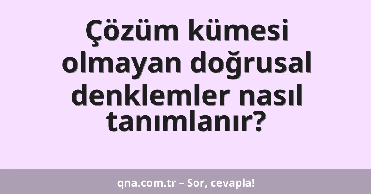 Çözüm kümesi olmayan doğrusal denklemler nasıl tanımlanır?