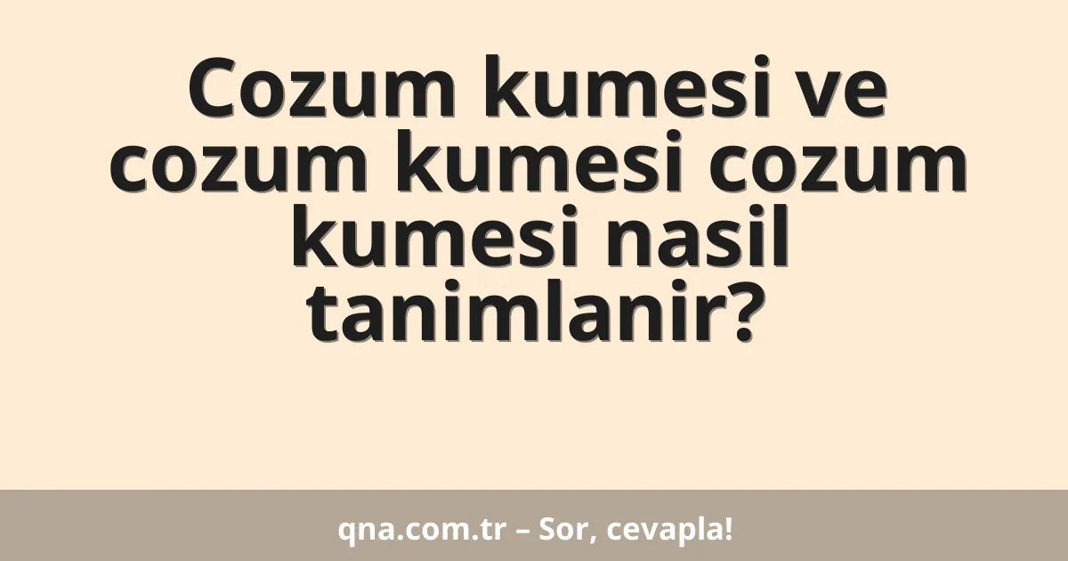 Cozum kumesi ve cozum kumesi cozum kumesi nasil tanimlanir?