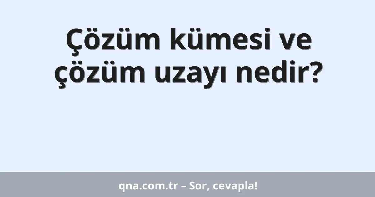 Çözüm kümesi ve çözüm uzayı nedir?