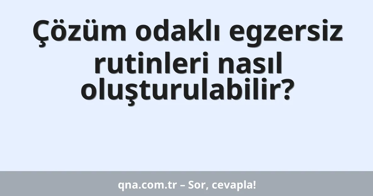 Çözüm odaklı egzersiz rutinleri nasıl oluşturulabilir?