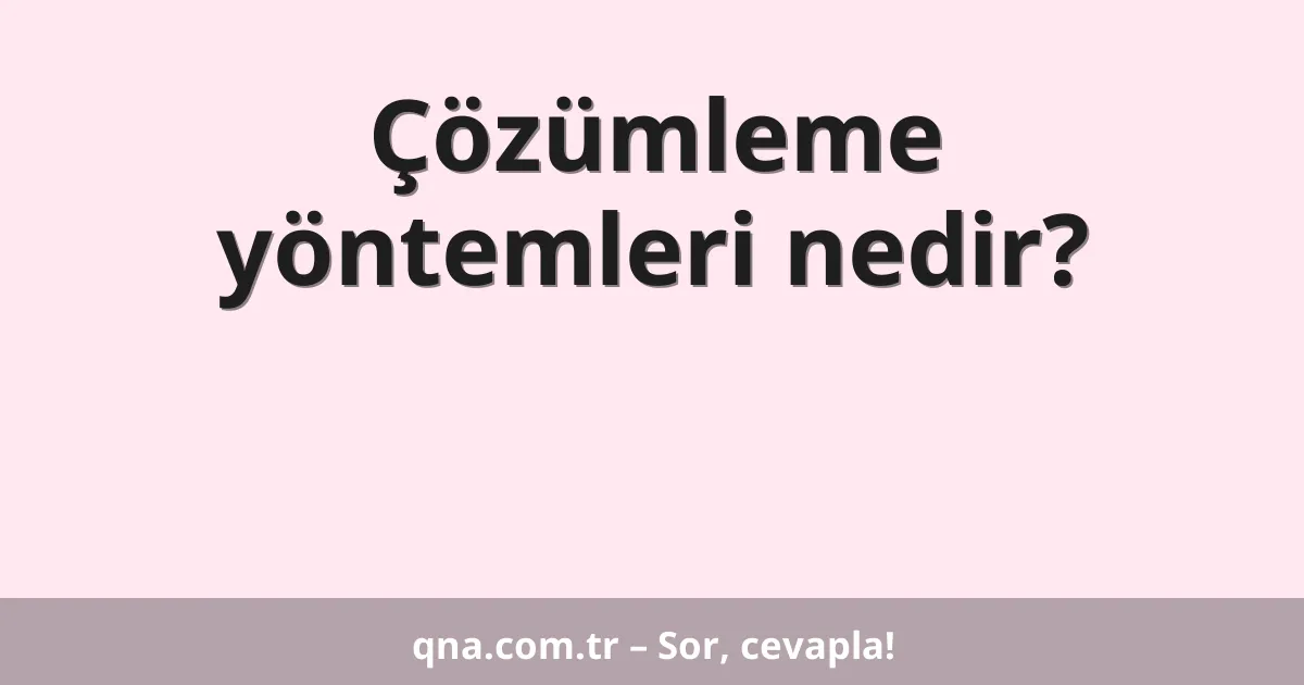 Çözümleme yöntemleri nedir?