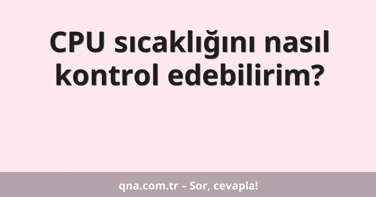 CPU sıcaklığını nasıl kontrol edebilirim?