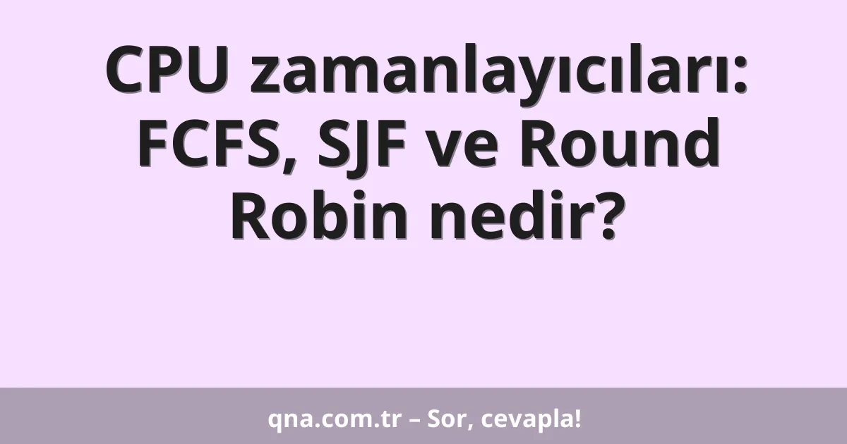 CPU zamanlayıcıları: FCFS, SJF ve Round Robin nedir?