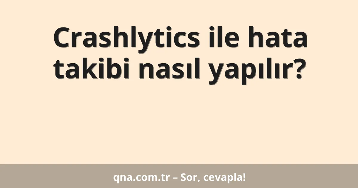 Crashlytics ile hata takibi nasıl yapılır?
