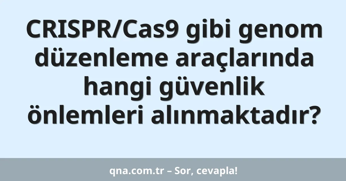CRISPR/Cas9 gibi genom düzenleme araçlarında hangi güvenlik önlemleri alınmaktadır?