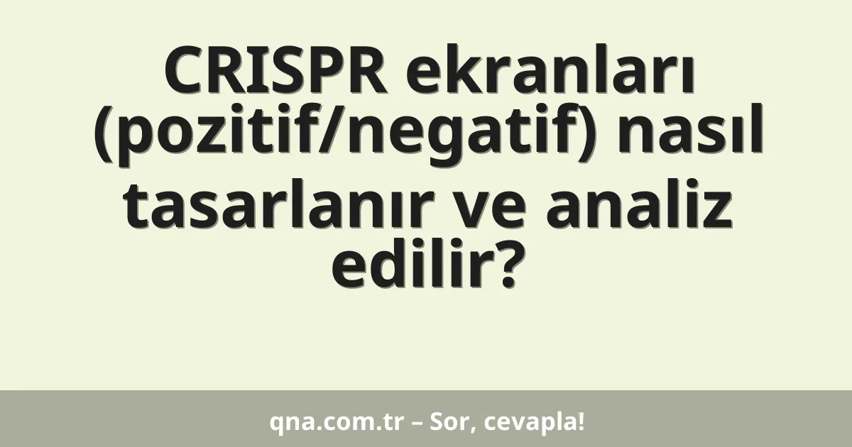 CRISPR ekranları (pozitif/negatif) nasıl tasarlanır ve analiz edilir?