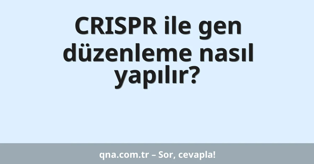 CRISPR ile gen düzenleme nasıl yapılır?