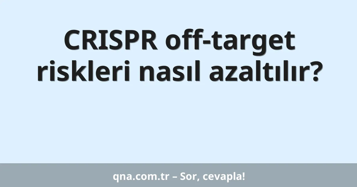 CRISPR off-target riskleri nasıl azaltılır?