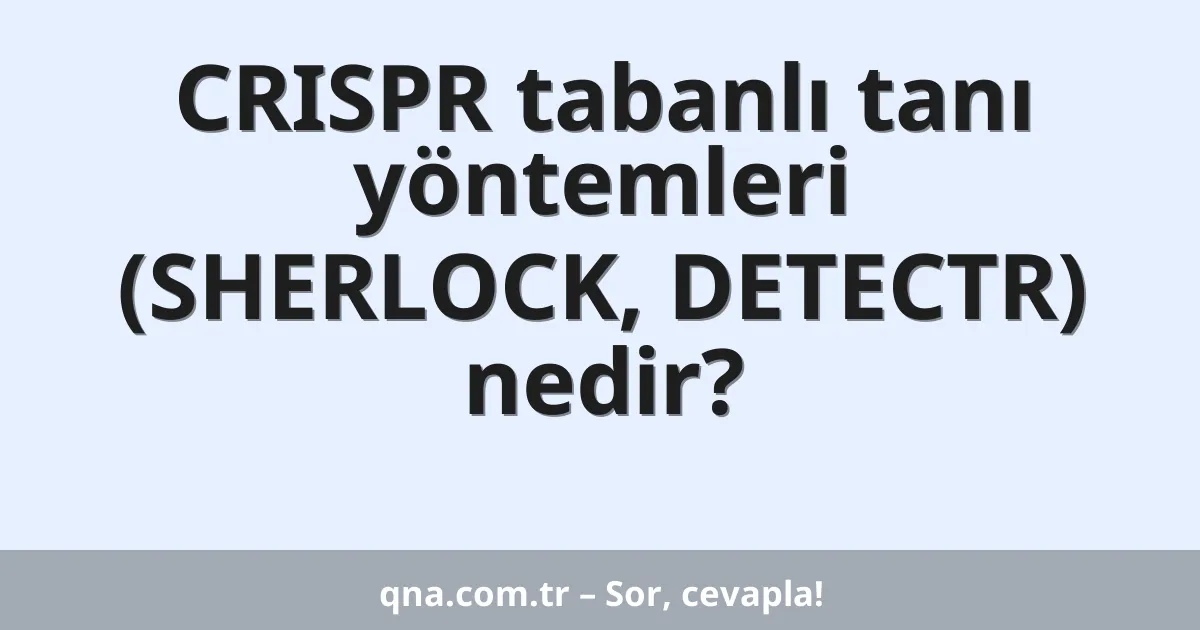CRISPR tabanlı tanı yöntemleri (SHERLOCK, DETECTR) nedir?