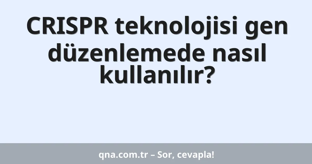 CRISPR teknolojisi gen düzenlemede nasıl kullanılır?