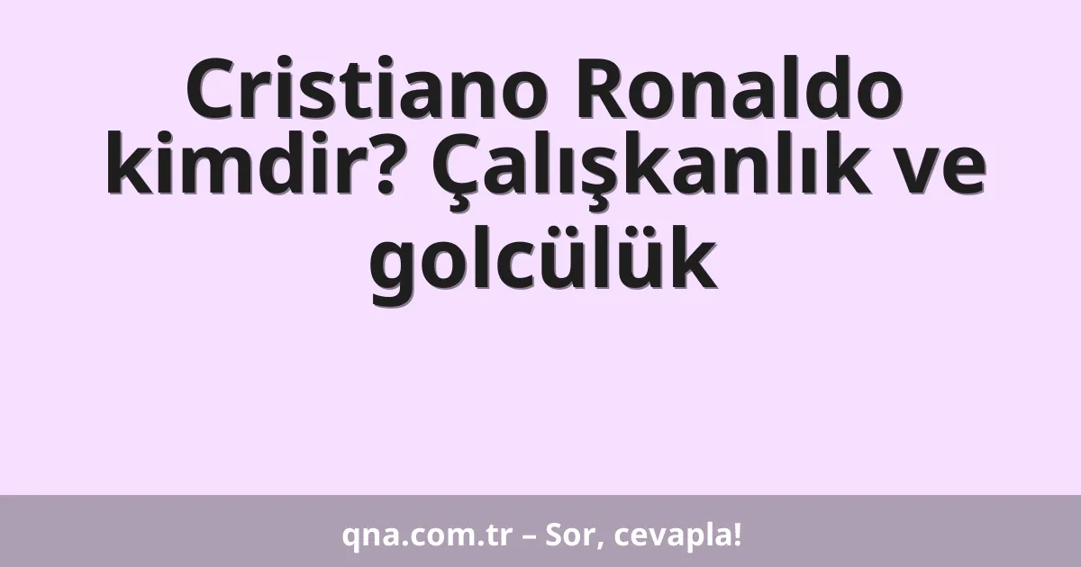 Cristiano Ronaldo kimdir? Çalışkanlık ve golcülük