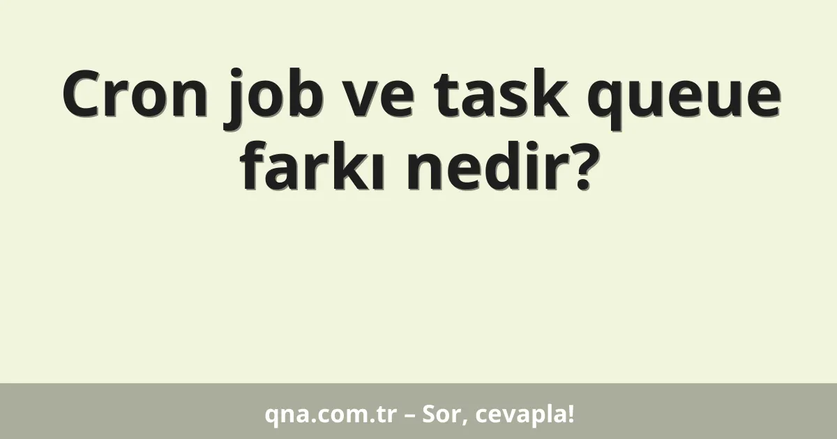 Cron job ve task queue farkı nedir?