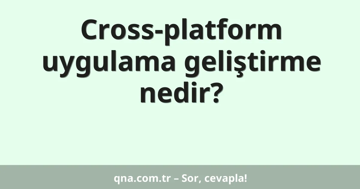Cross-platform uygulama geliştirme nedir?