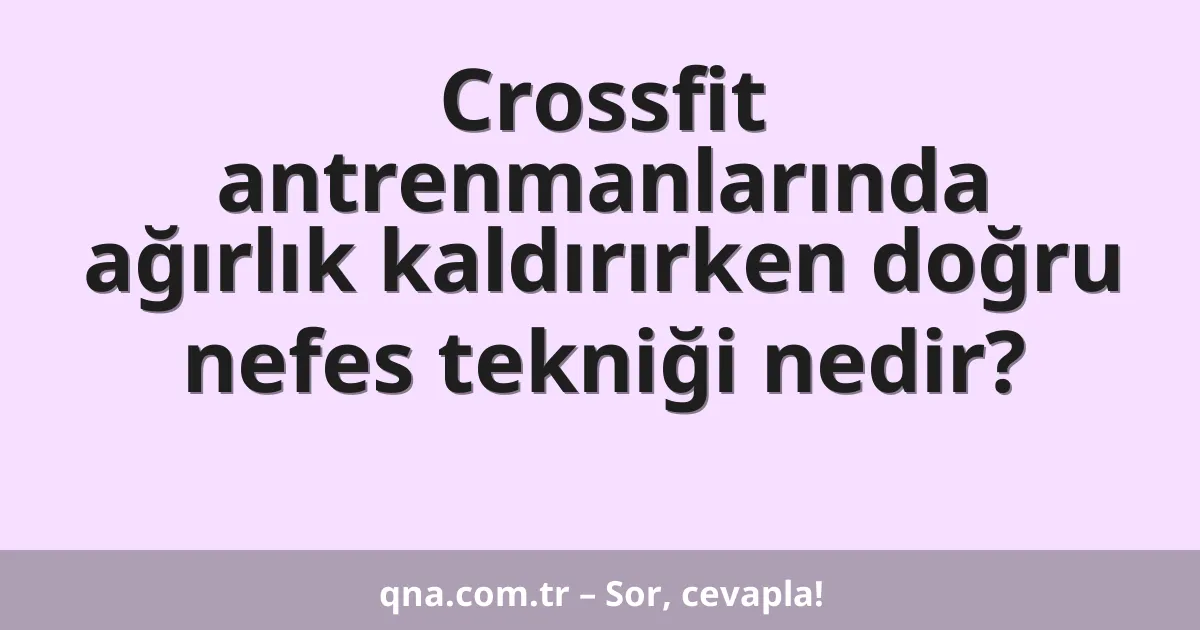 Crossfit antrenmanlarında ağırlık kaldırırken doğru nefes tekniği nedir?