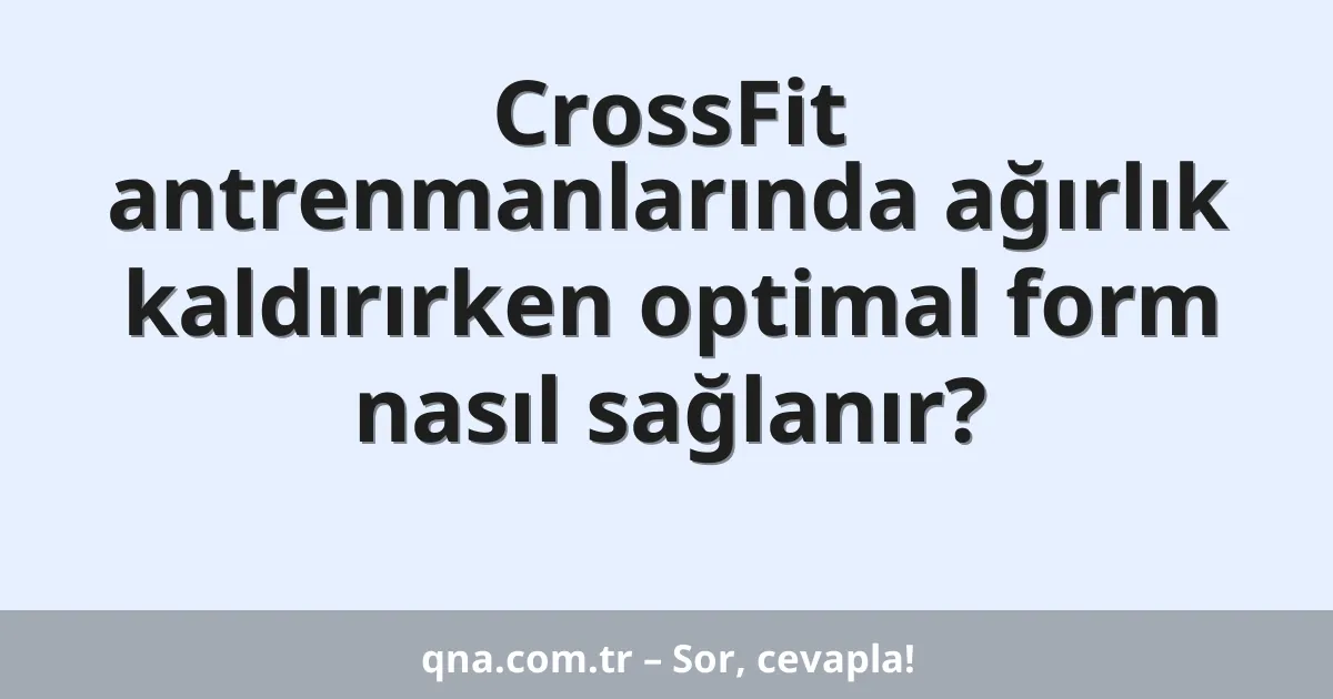CrossFit antrenmanlarında ağırlık kaldırırken optimal form nasıl sağlanır?