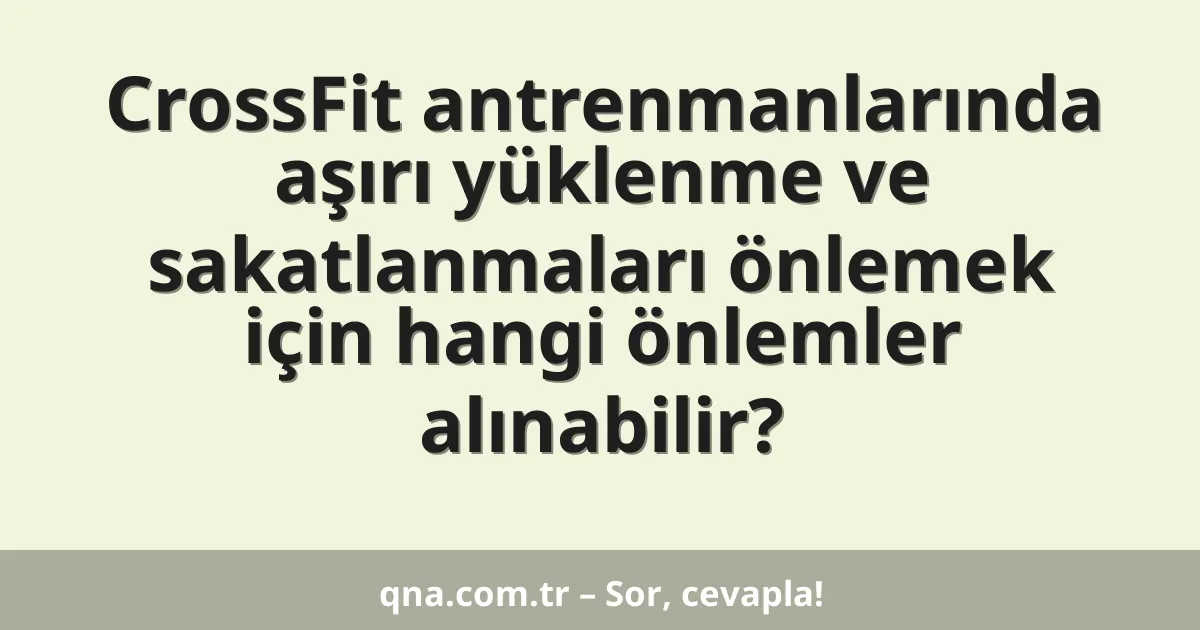 CrossFit antrenmanlarında aşırı yüklenme ve sakatlanmaları önlemek için hangi önlemler alınabilir?
