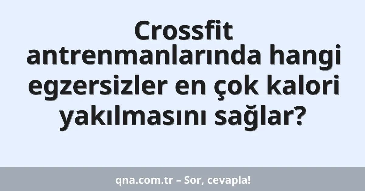 Crossfit antrenmanlarında hangi egzersizler en çok kalori yakılmasını sağlar?