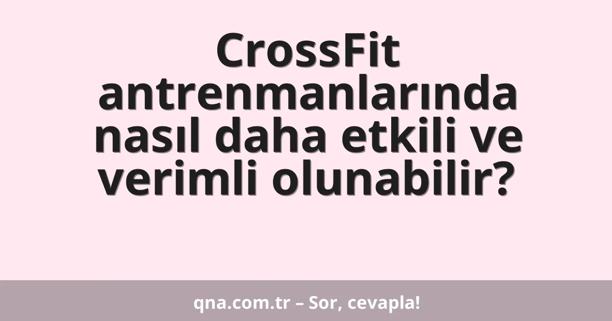 CrossFit antrenmanlarında nasıl daha etkili ve verimli olunabilir?