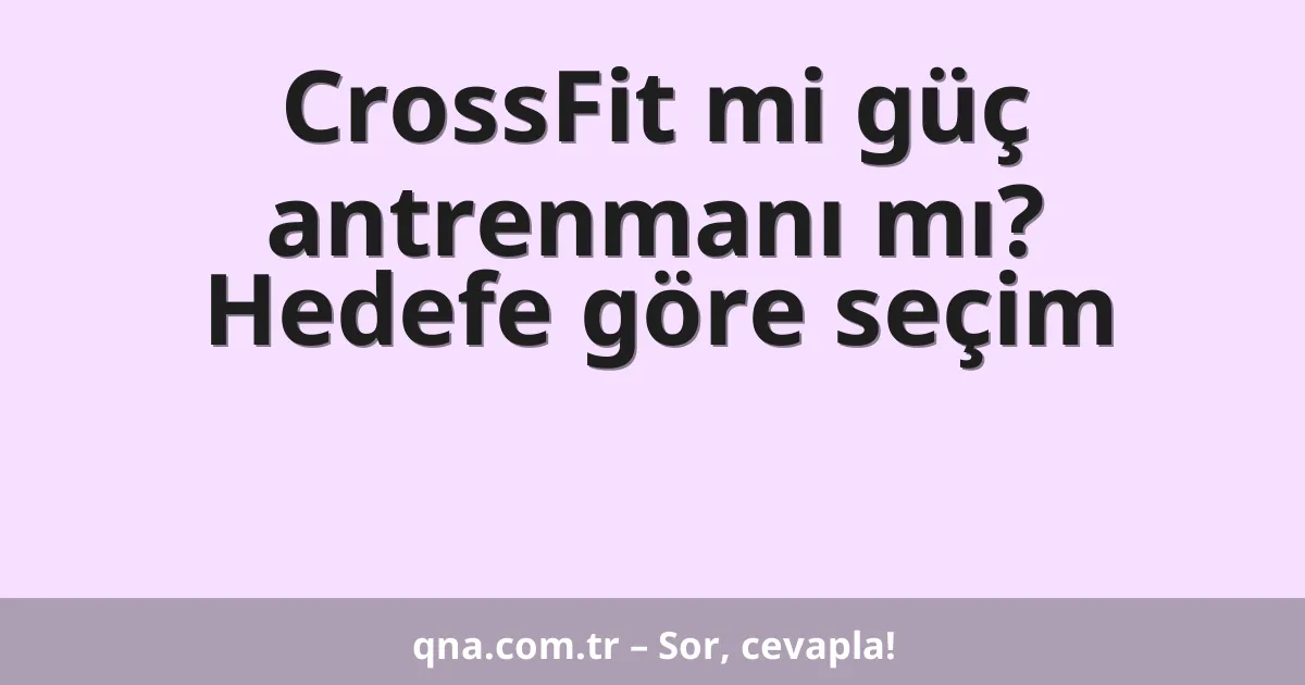 CrossFit mi güç antrenmanı mı? Hedefe göre seçim