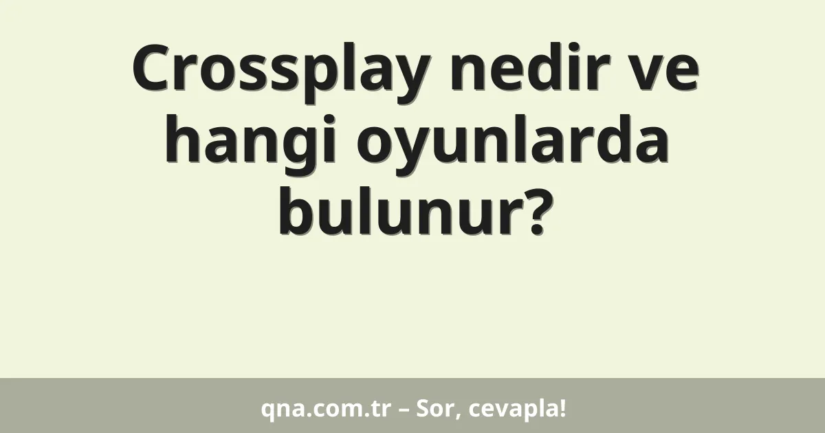 Crossplay nedir ve hangi oyunlarda bulunur?