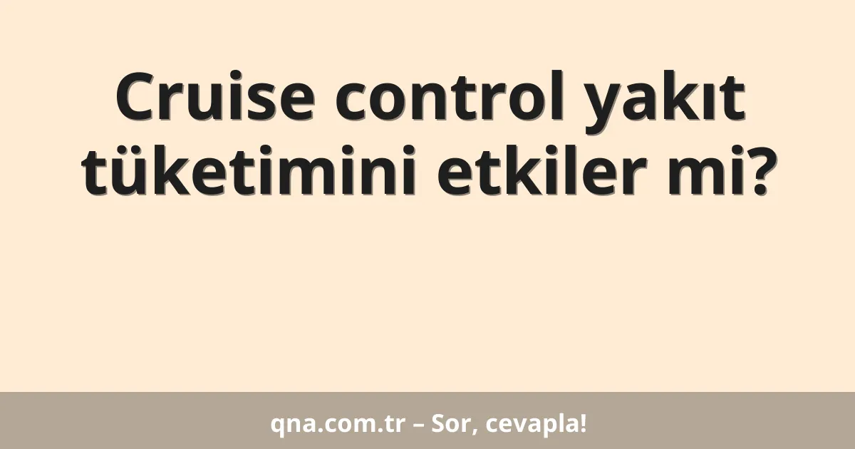 Cruise control yakıt tüketimini etkiler mi?