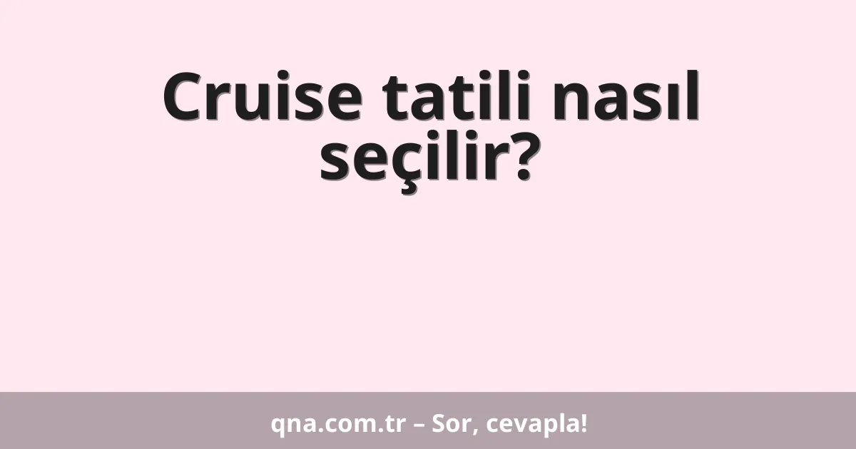 Cruise tatili nasıl seçilir?