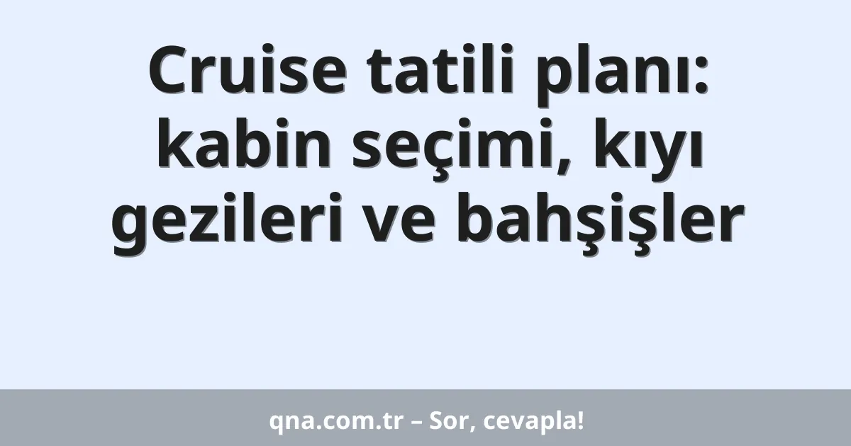 Cruise tatili planı: kabin seçimi, kıyı gezileri ve bahşişler