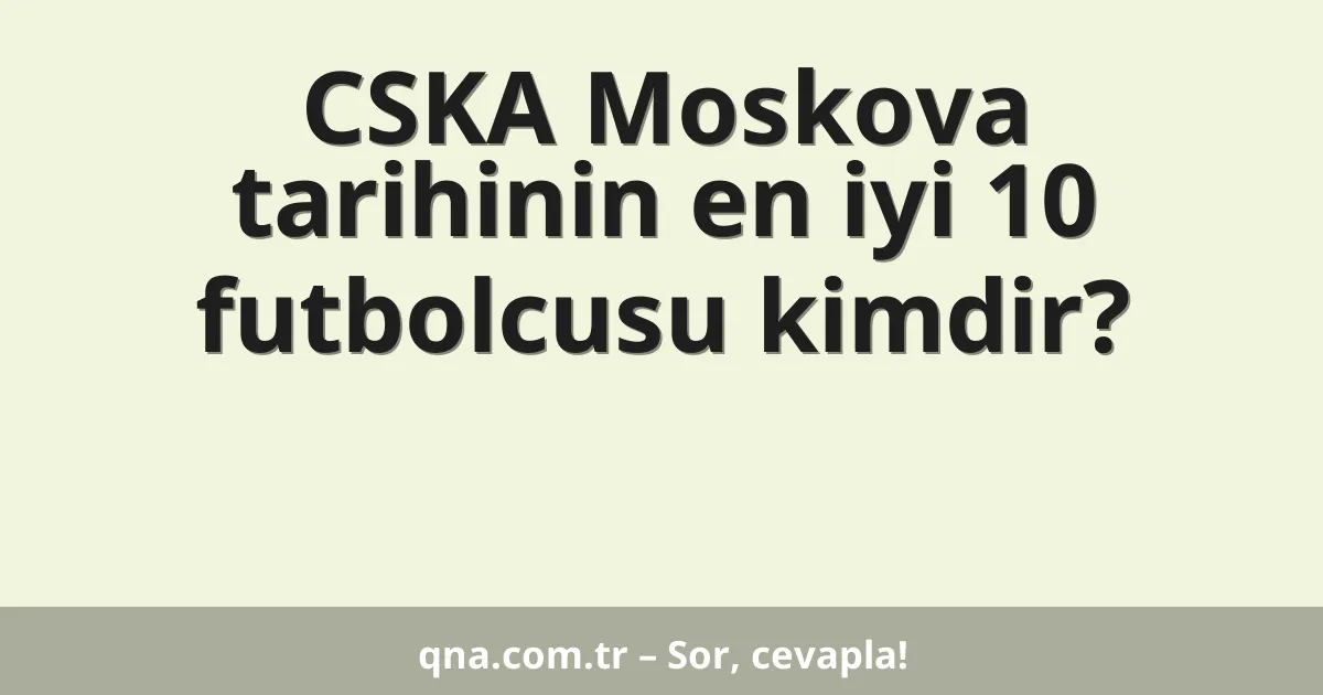 CSKA Moskova tarihinin en iyi 10 futbolcusu kimdir?