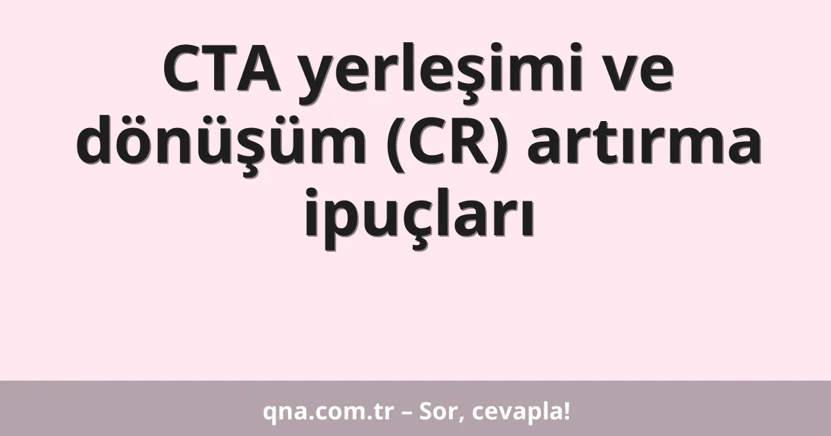 CTA yerleşimi ve dönüşüm (CR) artırma ipuçları