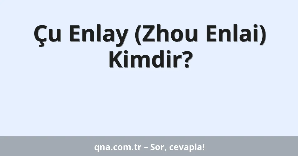 Çu Enlay (Zhou Enlai) Kimdir?