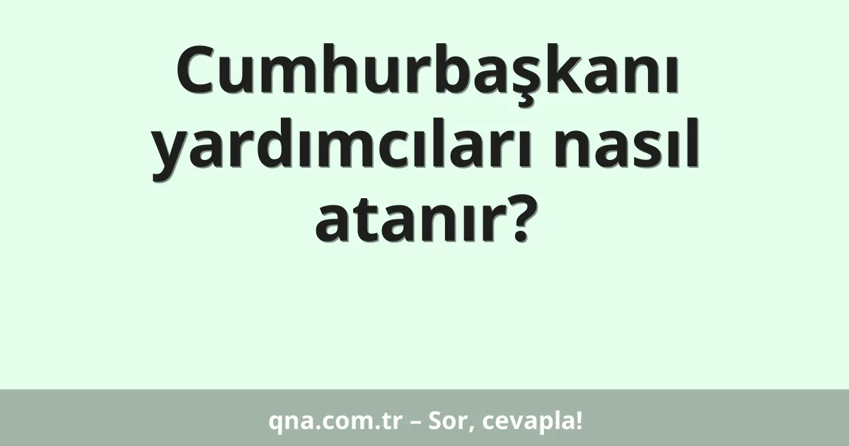 Cumhurbaşkanı yardımcıları nasıl atanır?