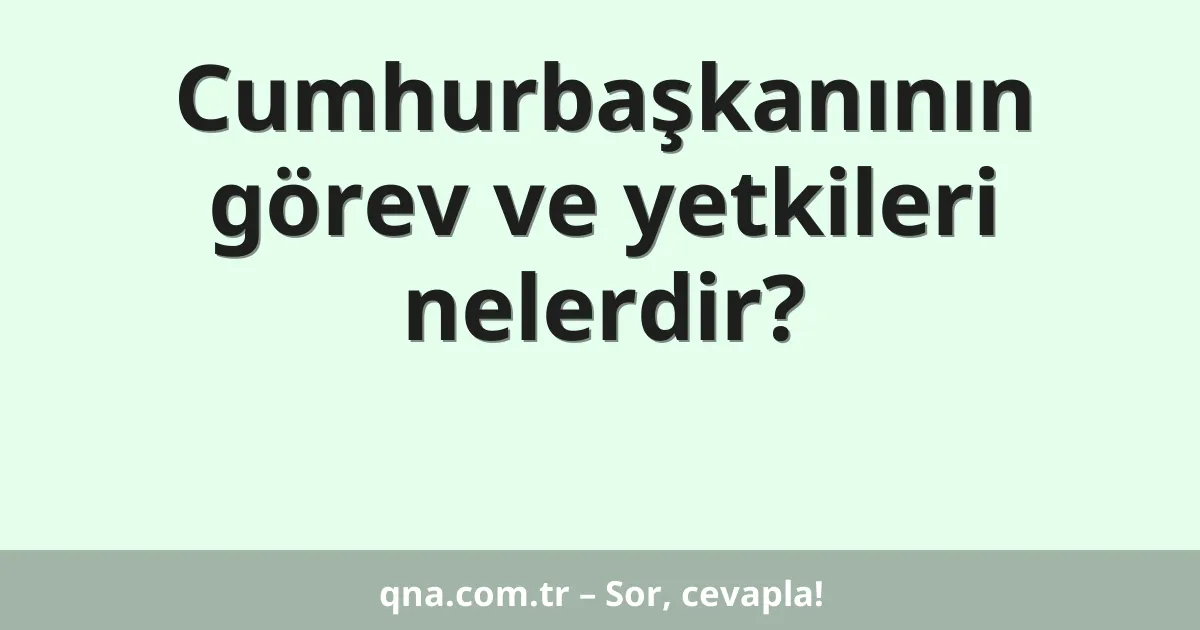 Cumhurbaşkanının görev ve yetkileri nelerdir?