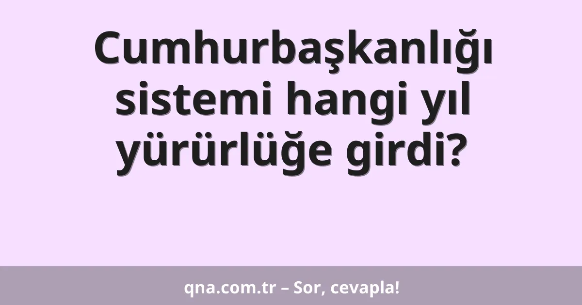 Cumhurbaşkanlığı sistemi hangi yıl yürürlüğe girdi?