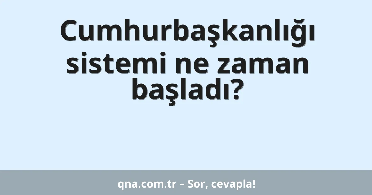 Cumhurbaşkanlığı sistemi ne zaman başladı?