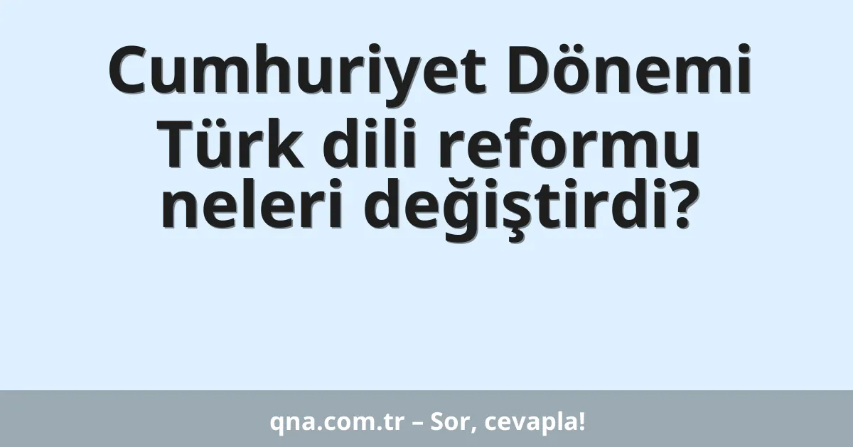Cumhuriyet Dönemi Türk dili reformu neleri değiştirdi?