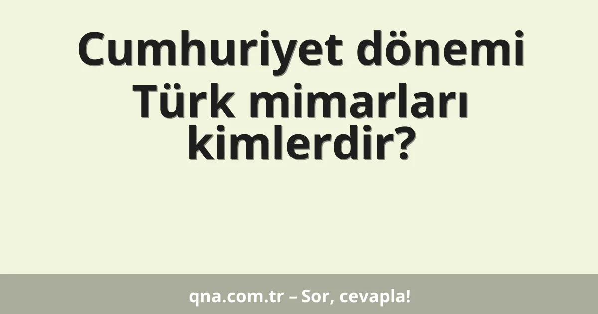Cumhuriyet dönemi Türk mimarları kimlerdir?