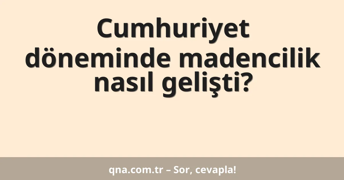 Cumhuriyet döneminde madencilik nasıl gelişti?