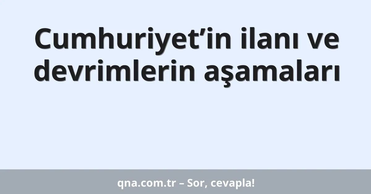 Cumhuriyet’in ilanı ve devrimlerin aşamaları