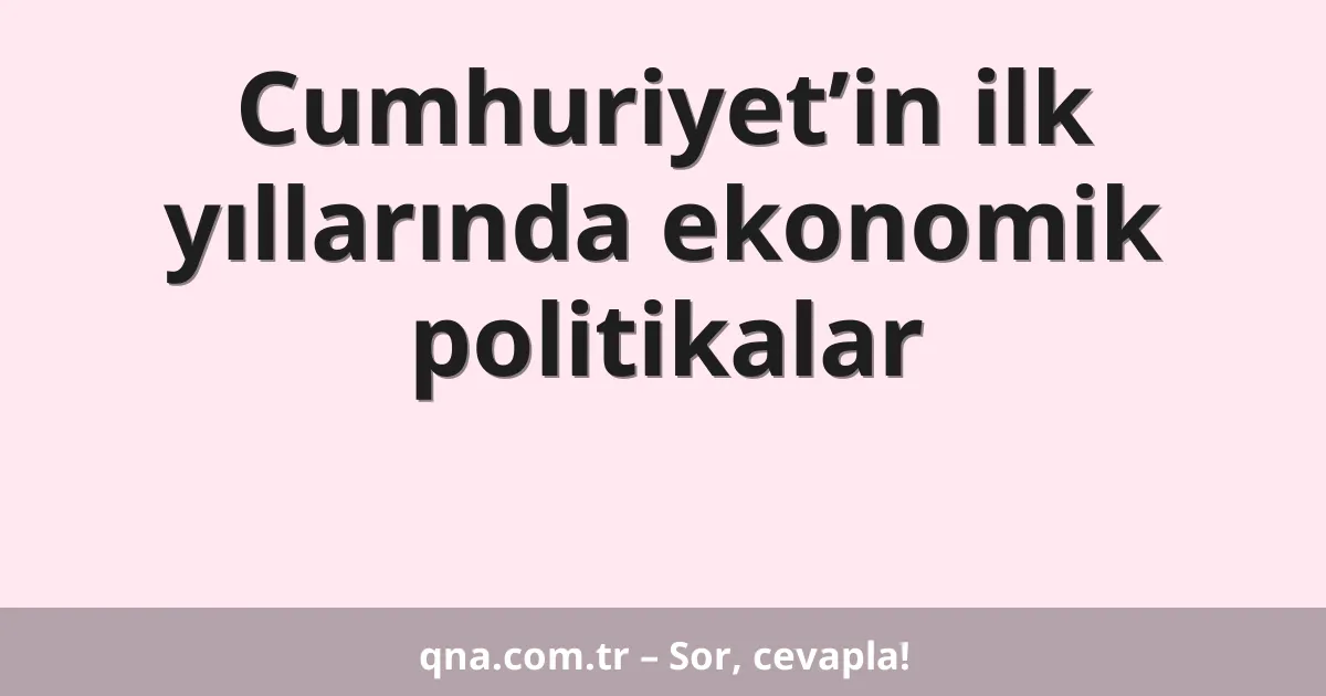 Cumhuriyet’in ilk yıllarında ekonomik politikalar