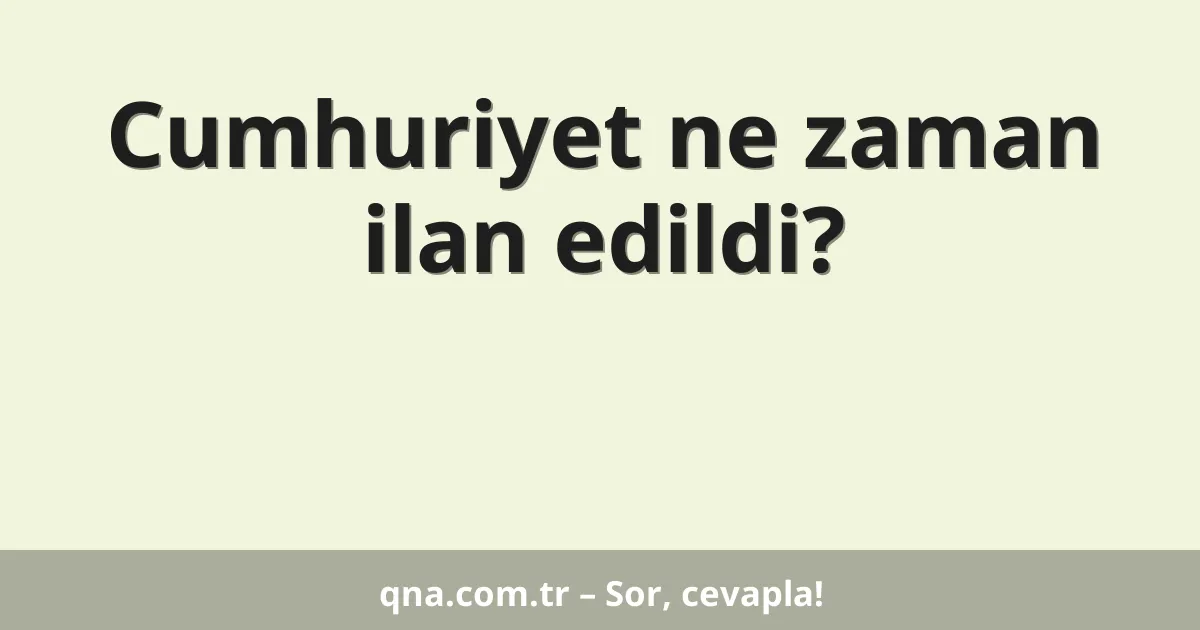 Cumhuriyet ne zaman ilan edildi?