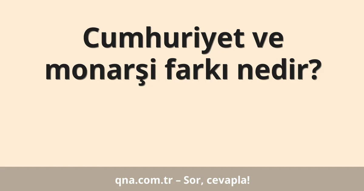 Cumhuriyet ve monarşi farkı nedir?