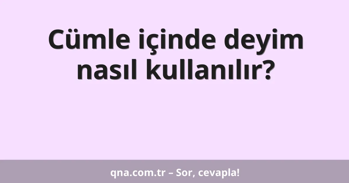 Cümle içinde deyim nasıl kullanılır?