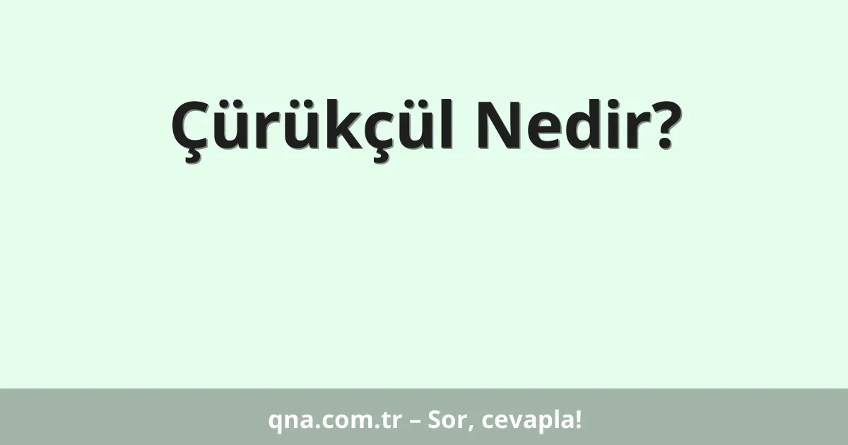 Çürükçül Nedir?